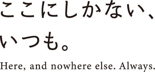 ここにしかない、いつも。